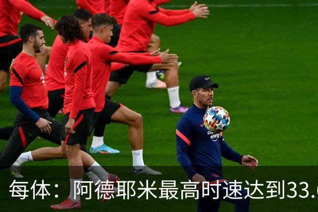 每体：阿德耶米最高时速达到33.6公里，全场冲刺多达39次