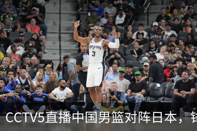 CCTV5直播中国男篮对阵日本，锋线问题明显，胡明轩王俊杰需调整状态